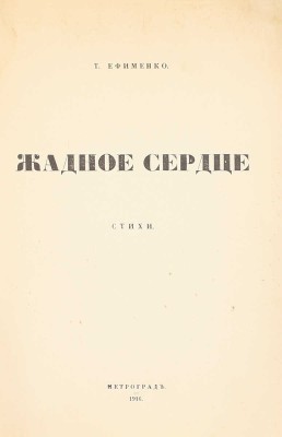 [Первая и единственная книга]. Ефименко Т. Жадное сердце. Стихи. Пг.: Тип. А. Лавров и К°, 1916.